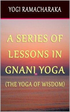 Yogi Ramacharaka - A Series of Lessons In Gnani Yoga: The Yoga of Wisdom