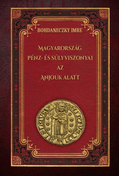 Bohdaneczky Imre - Magyarország pénz- és súlyviszonyai az Anjouk alatt