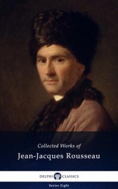 Jean-Jacques Rousseau - Delphi Collected Works of Jean-Jacques Rousseau (Illustrated)