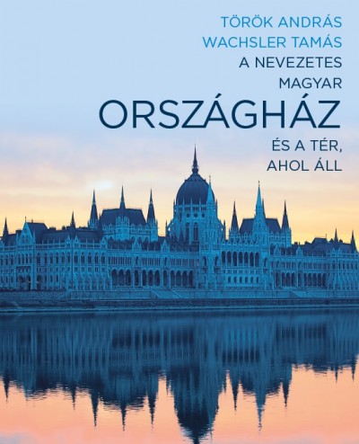 Török András - Wachsler Tamás - A nevezetes magyar Országház és a tér, ahol áll