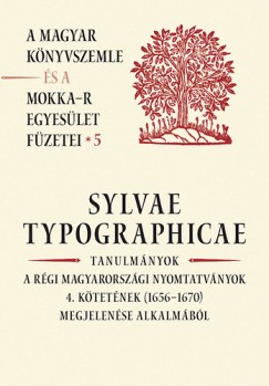 P. Vsrhelyi Judit   (Szerk.) - Sylvae Typographicae - Tanulmnyok a rgi magyarorszgi nyomtatvnyok 4. ktetnek (1656-1670) megjelense alkalmbl
