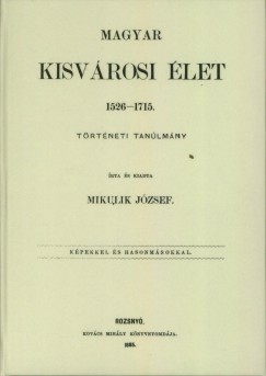 Mikulik Jzsef - Magyar kisvrosi let, 1526-1715.