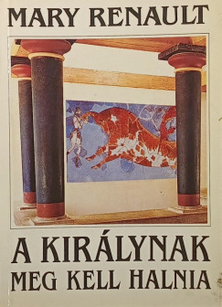 Mary Renault - A kirlynak meg kell halnia