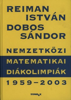 Dobos Sndor - Reiman Istvn - Nemzetkzi Matematikai Dikolimpik 1959-2003