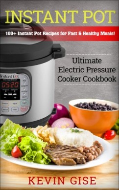 Kevin Gise - Instant Pot: Ultimate Electric Pressure Cooker Cookbook