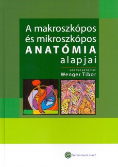 Wenger Tibor   (Szerk.) - A makroszkpos s mikroszkpos anatmia alapjai