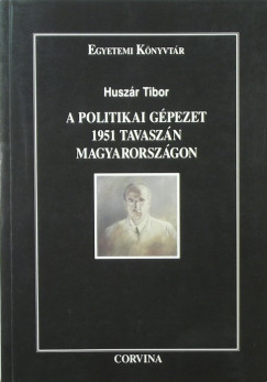Huszr Tibor - A politikai gpezet 1951 tavaszn Magyarorszgon