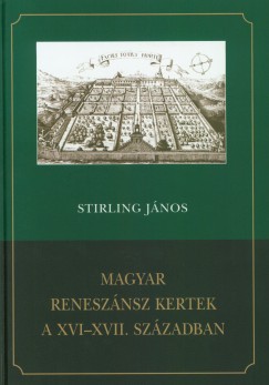 Stirling Jnos - Magyar renesznsz kertek a XVI-XVII. szzadban