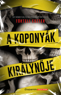 Törteli Eszter - A Koponyák királynője - Egy bűnügyi helyszínelő megrázó történetei