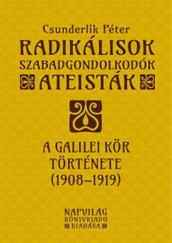 Csunderlik Pter - Radiklisok, szabadgondolkodk, ateistk. A Galilei Kr trtnete, 1908-1919
