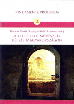 Kucsera Tams Gergely   (Szerk.) - Szab Andrea   (Szerk.) - A felsfok mvszeti kpzs Magyarorszgon
