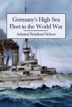 Admiral Reinhard Scheer - Germany's High Sea Fleet in the World War