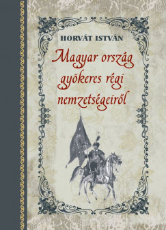 Könyv: Magyar ország gyökeres régi nemzetségeiről (Horvát István)