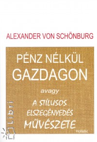 Von Alexander Schnburg - Pnz nlkl gazdagon avagy a stlusos elszegnyeds mvszete