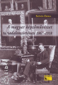 Szvs Erika - A magyar kpzmvszet trsadalomtrtnete 1867-1918
