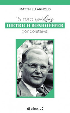 Matthieu Arnold - 15 nap imdsg Dietrich Bonhoeffer gondolataival