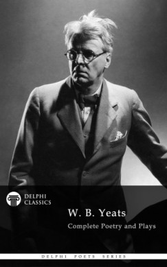 W. B. Yeats - Delphi Complete Works of W. B. Yeats (Illustrated)