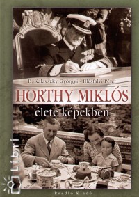 B. Kalavszky Györgyi - Illésfalvi Péter - Horthy Miklós élete képekben
