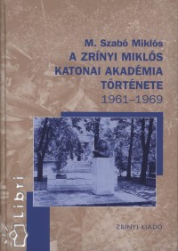 M. Szabó Miklós - A Zrínyi Miklós Katonai Akadémia története 1961-1969