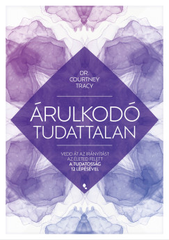 Árulkodó tudattalan - Vedd át az irányítást az életed felett a Tudatosság 12 Lépésével