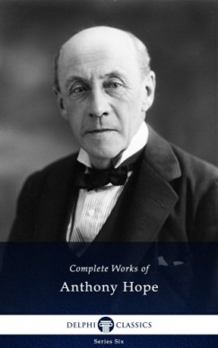 Sir Anthony Hope Hawkins - Delphi Complete Works of Anthony Hope (Illustrated)