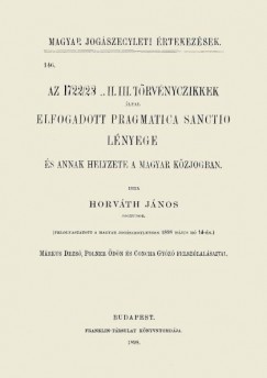 Horvth Jnos - Az 1722/23. I. II. III. trvnycikkek ltal elfogadott Pragmatica Sanctio lnyege s annak helyzete a magyar kzjogban
