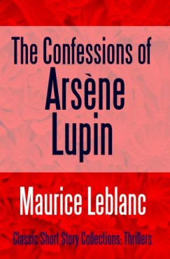 Maurice Leblanc - The Confessions of Arsene Lupin