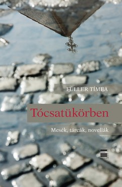 Füller Tímea - Tócsatükörben - Mesék, tárcák, novellák