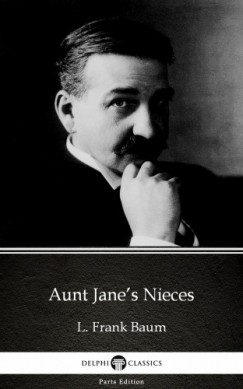 Lyman Frank Baum - Aunt Jane's Nieces by L. Frank Baum - Delphi Classics (Illustrated)