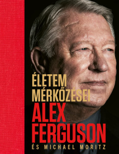 Alex Ferguson - Michael Moritz - Életem mérkőzései