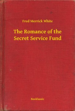 Fred Merrick White - The Romance of the Secret Service Fund