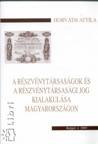 Horvth Attila - A rszvnytrsasgok s a rszvnytrsasgi jog kialakulsa Magyarorszgon