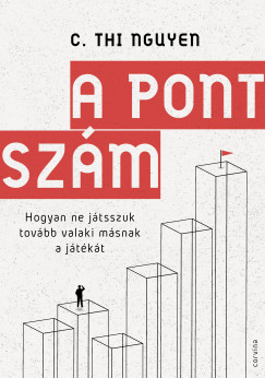 C. Thi Nguyen - A pontszám - Hogyan ne játsszuk tovább valaki másnak a játékát