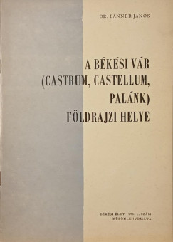 A b�k�si v�r (Castrum, Castellum, Pal�nk) f�ldrajzi helye - dedik�lt