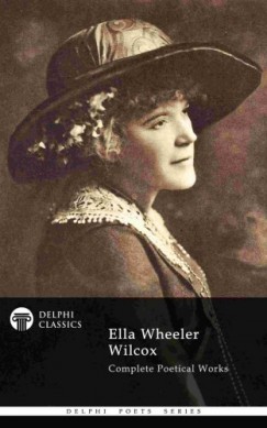 Ella Wheeler Wilcox - Complete Poetical Works of Ella Wheeler Wilcox (Delphi Classics)