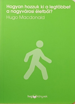 Hugo Macdonald - Hogyan hozzuk ki a legtbbet a nagyvrosi letbl?
