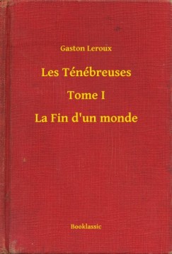 Gaston Leroux - Les Tnbreuses - Tome I - La Fin d'un monde