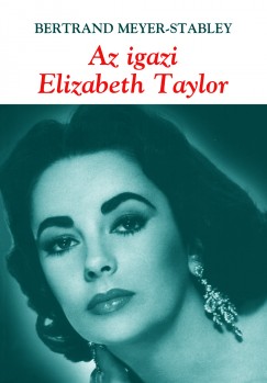 Bertrand Meyer-Stabley - Az igazi Elizabeth Taylor