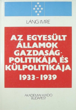 Lng Imre - Az Egyeslt llamok gazdasgpolitikja s klpolitikja 1933-1939
