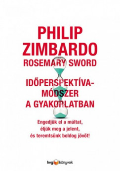 Rosemary Sword Philip Zimbardo - Idperspektva-mdszer a gyakorlatban - Engedjk el a mltat, ljk meg a jelent s teremtsnk boldog jvt!