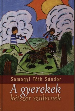 Somogyi Tth Sndor - Mezei Kroly   (Szerk.) - A gyerekek ktszer szletnek