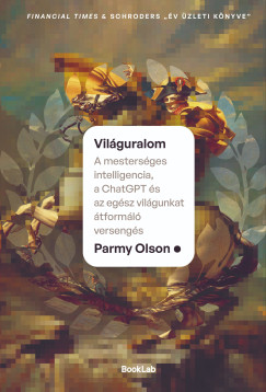 Parmy Olson - Vilguralom - A mestersges intelligencia, a ChatGPT s az egsz vilgunkat tforml versengs