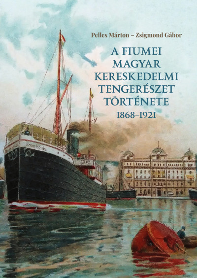 Pelles Márton - Zsigmond Gábor - A fiumei magyar kereskedelmi tengerészet története 1868-1921