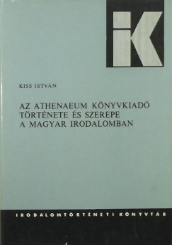 Kiss Istvn - Az Athenaeum Knyvkiad trtnete s szerepe a magyar irodalomban