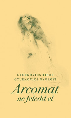 Gyurkovics Gyrgyi - Gyurkovics Tibor - Arcomat ne feledd el
