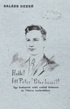 Balzs Dezs - Hall! Itt Pter! Pter beszl! Egy budapesti zsid csald trtnete az 1944-es esztendben