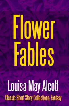 Louisa May Alcott - Flower Fables