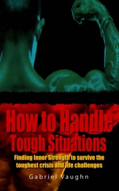 Gabriel Vaughn - How to Handle Tough Situations : Finding Inner Strength To Survive The Toughest Crisis And Life Challenges