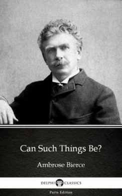 Ambrose Bierce - Can Such Things Be? by Ambrose Bierce (Illustrated)