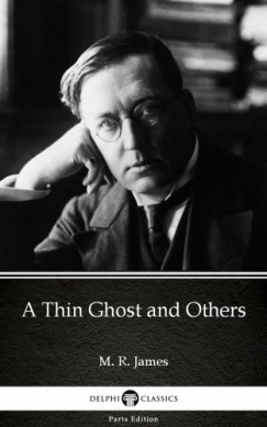 Delphi Classics M. R. James - A Thin Ghost and Others by M. R. James - Delphi Classics (Illustrated)